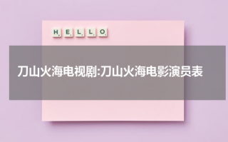 刀山火海电视剧:刀山火海电影演员表（刀山火海的意思和生肖）