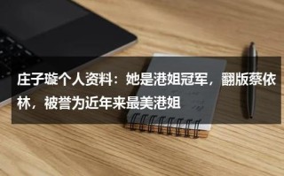 庄子璇个人资料：她是港姐冠军，翻版蔡依林，被誉为近年来最美港姐