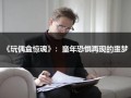 《玩偶盒惊魂》：童年恐惧再现的噩梦（玩偶盒惊魂结局）