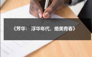 《芳华： 浮华年代，绝美青春》（芳华年代什么意思）