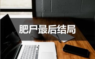 肥尸最后结局（肥尸的结局）