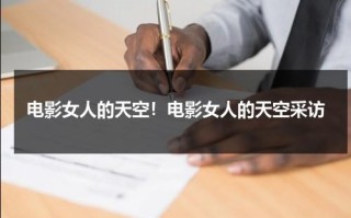 电影女人的天空！电影女人的天空采访（cctv女人的天空）