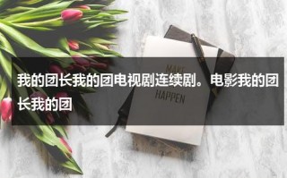 我的团长我的团电视剧连续剧。电影我的团长我的团（《我的团长我的团》演员表）