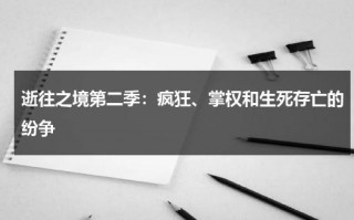逝往之境第二季：疯狂、掌权和生死存亡的纷争（往逝第五章攻略视频）