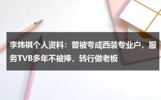 李炜祺个人资料：曾被夸成西装专业户，服务TVB多年不被捧，转行做老板
