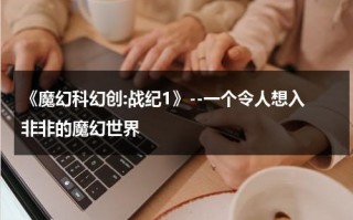 《魔幻科幻创:战纪1》--一个令人想入非非的魔幻世界（魔幻战斗）