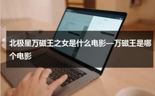 北极星万磁王之女是什么电影—万磁王是哪个电影