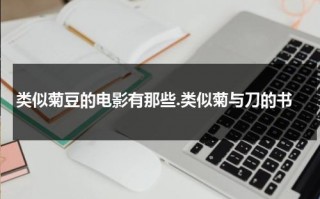 类似菊豆的电影有那些.类似菊与刀的书（菊豆是什么电影里的人物）
