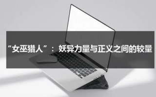 “女巫猎人”：妖异力量与正义之间的较量（女巫猎人 百度百科）