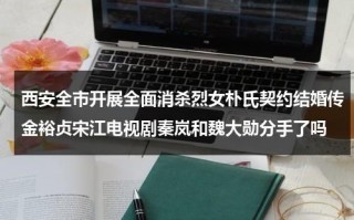 西安全市开展全面消杀烈女朴氏契约结婚传金裕贞宋江电视剧秦岚和魏大勋分手了吗（西安今天消毒）