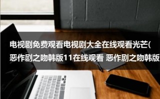 电视剧免费观看电视剧大全在线观看光芒(恶作剧之吻韩版11在线观看 恶作剧之吻韩版11中文字幕 恶作剧之吻韩版11高清 恶作剧之吻韩版11土豆视频播放)（恶作剧之吻韩版免费观看全集）
