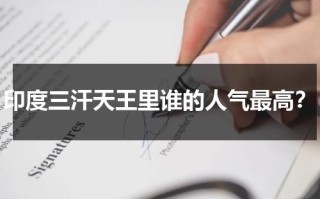 印度三汗天王里谁的人气最高？