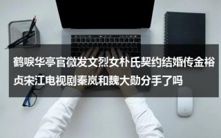 鹤唳华亭官微发文烈女朴氏契约结婚传金裕贞宋江电视剧秦岚和魏大勋分手了吗
