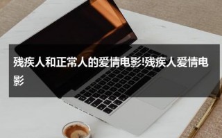 残疾人和正常人的爱情电影!残疾人爱情电影（残疾人恋爱吧）