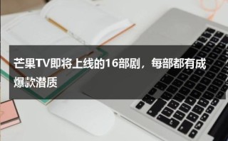 芒果TV即将上线的16部剧，每部都有成爆款潜质