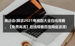 奥运会(跪求2021电视剧大全在线观看，【免费高清】在线观看百度网盘资源)（奥运会付费观看）