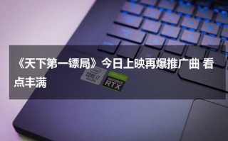 《天下第一镖局》今日上映再爆推广曲 看点丰满
