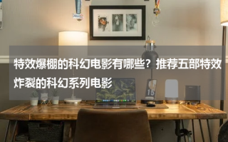 特效爆棚的科幻电影有哪些？推荐五部特效炸裂的科幻系列电影