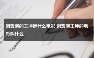 谢贤演的王坤是什么电影 谢贤演王坤的电影叫什么（谢贤见王羽）