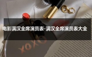 电影满汉全席演员表-满汉全席演员表大全（满汉全席演员表全部）