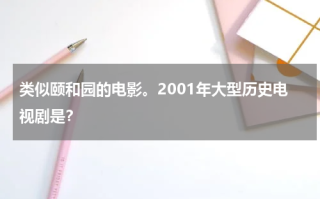 类似颐和园的电影。2001年大型历史电视剧是？