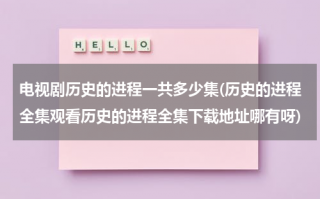 电视剧历史的进程一共多少集(历史的进程全集观看历史的进程全集下载地址哪有呀)（电视剧历史的进程第15集播放）