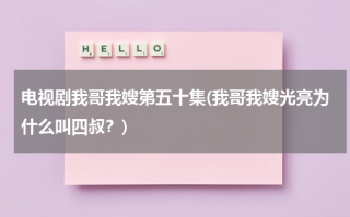 电视剧我哥我嫂第五十集(我哥我嫂光亮为什么叫四叔？)（我哥我嫂中光明的结局）