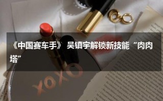 《中国赛车手》 吴镇宇解锁新技能“肉肉塔”