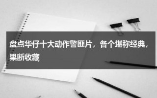 盘点华仔十大动作警匪片，各个堪称经典，果断收藏（华仔演技）