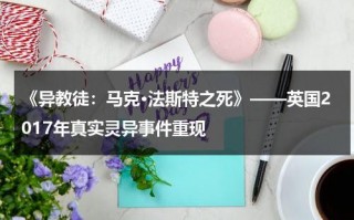 《异教徒：马克·法斯特之死》——英国2017年真实灵异事件重现（异教徒剧情解析）