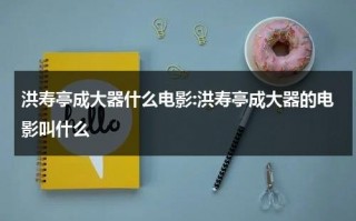 洪寿亭成大器什么电影:洪寿亭成大器的电影叫什么
