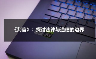 《判官》：探讨法律与道德的边界（判官讲的是）