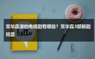 常华森演的电视剧有哪些？常华森3部新剧将袭
