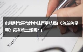 电视剧我哥我嫂中陆百灵结局(《放羊的星星》還有第二部嗎？)（我哥我嫂中陆百灵结局流产了吗?）