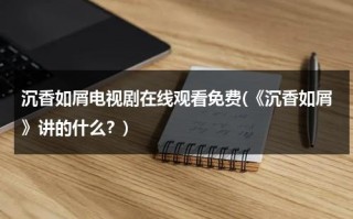 沉香如屑电视剧在线观看免费(《沉香如屑》讲的什么？)（沉香如屑预告高清）
