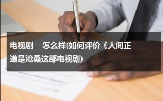 电视剧    怎么样(如何评价《人间正道是沧桑这部电视剧)（人间正道是沧桑最后一句台词）