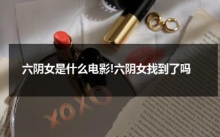六阴女是什么电影!六阴女找到了吗（六阴两阳女命格有何特征）