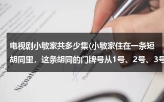 电视剧小敏家共多少集(小敏家住在一条短胡同里，这条胡同的门牌号从1号、2号、3号、……挨着号码编下去。如果除小敏家外，其余各家)（电视剧小敏家开播了吗）
