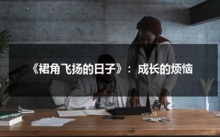 《裙角飞扬的日子》：成长的烦恼（裙角飞扬mp3下载）