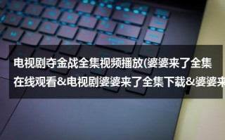 电视剧夺金战全集视频播放(婆婆来了全集在线观看&电视剧婆婆来了全集下载&婆婆来了高清视频优酷播放&婆婆来了分集剧情介绍)（夺金战全集在线观看云端网）