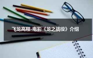 飞龙高翔-电影《龙之战役》介绍（龙之战电影完整版国语）