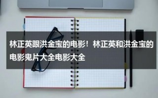 林正英跟洪金宝的电影！林正英和洪金宝的电影鬼片大全电影大全（林正英和洪金宝演的鬼片叫什么名字）