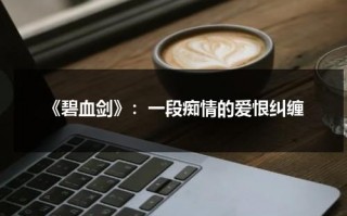 《碧血剑》：一段痴情的爱恨纠缠（碧血剑视频片段在线观看高清）