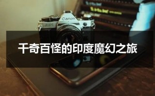 千奇百怪的印度魔幻之旅（印度电影魔幻）