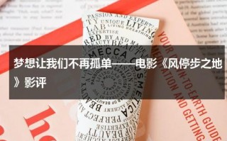 梦想让我们不再孤单——电影《风停步之地》影评（风停驻的地方/风停之迹漫画43423）