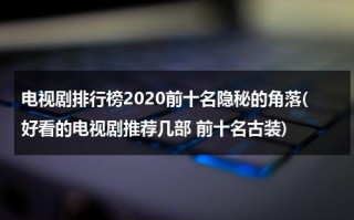电视剧排行榜2020前十名隐秘的角落(好看的电视剧推荐几部 前十名古装)（2020电视剧高分榜隐密的角落）