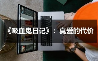 《吸血鬼日记》：真爱的代价（吸血鬼日记的感情线）