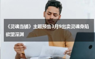 《灵魂当铺》主题预告3月9出卖灵魂身陷欲望深渊