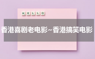 香港喜剧老电影~香港搞笑电影（香港老喜剧片大全）