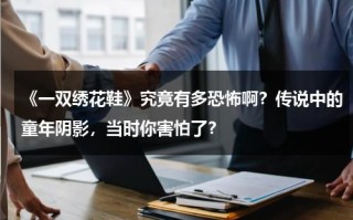 《一双绣花鞋》究竟有多恐怖啊？传说中的童年阴影，当时你害怕了？